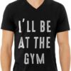 I'll Be at The Gym V-Neck T-Shirt - Workout Inspired Stuff- Gym Clothing