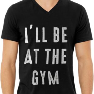 I'll Be at The Gym V-Neck T-Shirt - Workout Inspired Stuff- Gym Clothing
